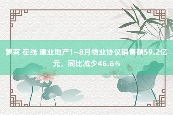 萝莉 在线 建业地产1—8月物业协议销售额59.2亿元，同比减少46.6%