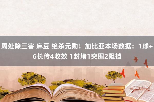 周处除三害 麻豆 绝杀元勋！加比亚本场数据：1球+6长传4收效 1封堵1突围2阻挡