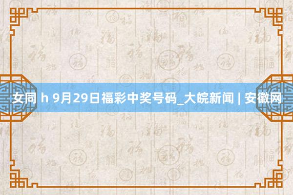 女同 h 9月29日福彩中奖号码_大皖新闻 | 安徽网