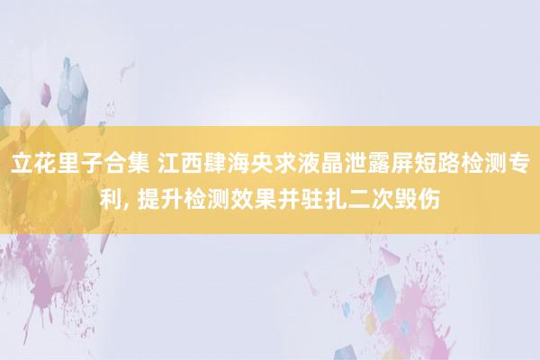 立花里子合集 江西肆海央求液晶泄露屏短路检测专利， 提升检测效果并驻扎二次毁伤