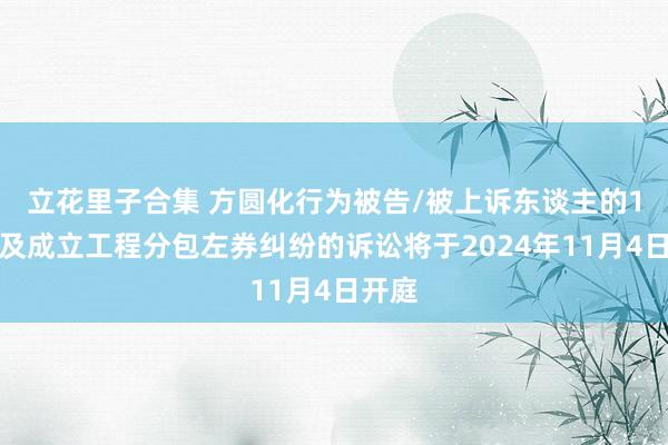 立花里子合集 方圆化行为被告/被上诉东谈主的1起波及成立工程分包左券纠纷的诉讼将于2024年11月4日开庭