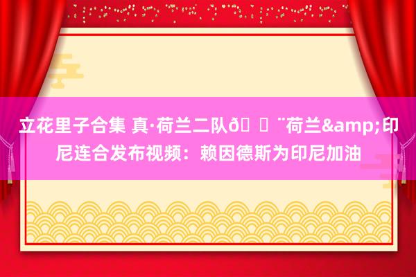 立花里子合集 真·荷兰二队😨荷兰&印尼连合发布视频：赖因德斯为印尼加油