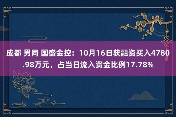 成都 男同 国盛金控：10月16日获融资买入4780.98万元，占当日流入资金比例17.78%