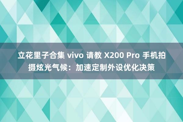 立花里子合集 vivo 请教 X200 Pro 手机拍摄炫光气候：加速定制外设优化决策