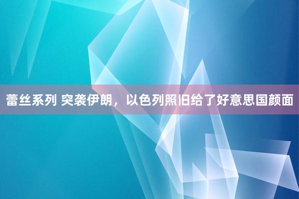 蕾丝系列 突袭伊朗，以色列照旧给了好意思国颜面