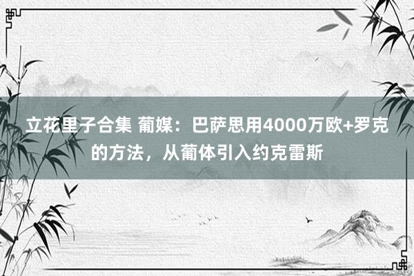 立花里子合集 葡媒：巴萨思用4000万欧+罗克的方法，从葡体引入约克雷斯