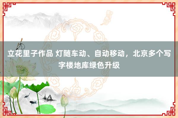 立花里子作品 灯随车动、自动移动，北京多个写字楼地库绿色升级