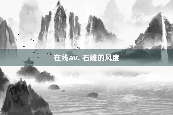 在线av. 石雕的风度