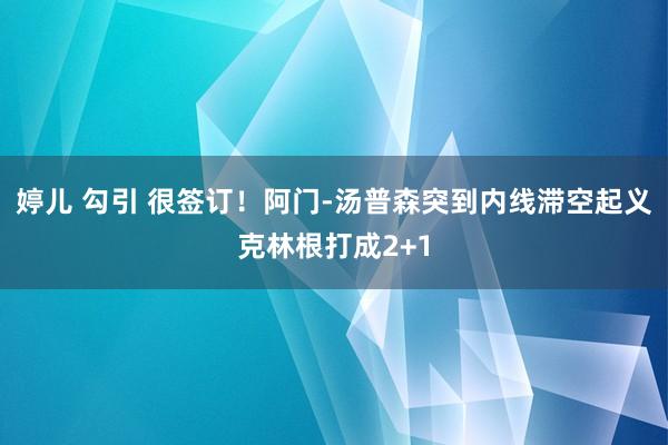 婷儿 勾引 很签订！阿门-汤普森突到内线滞空起义克林根打成2+1