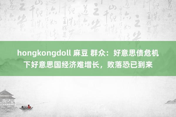 hongkongdoll 麻豆 群众：好意思债危机下好意思国经济难增长，败落恐已到来