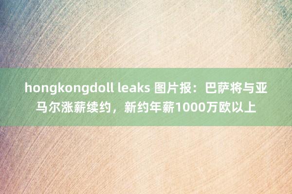 hongkongdoll leaks 图片报：巴萨将与亚马尔涨薪续约，新约年薪1000万欧以上