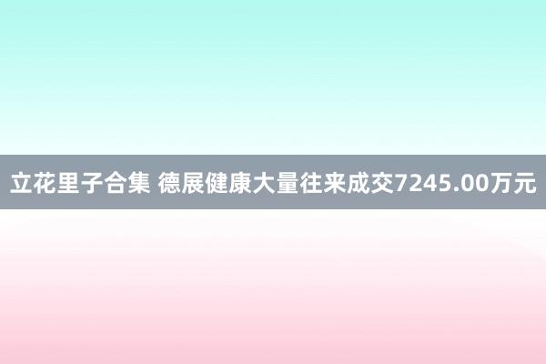 立花里子合集 德展健康大量往来成交7245.00万元