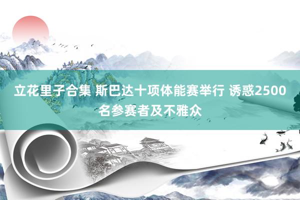 立花里子合集 斯巴达十项体能赛举行 诱惑2500名参赛者及不雅众