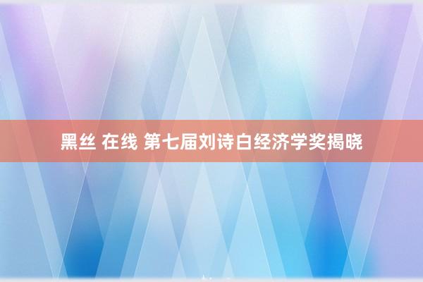 黑丝 在线 第七届刘诗白经济学奖揭晓