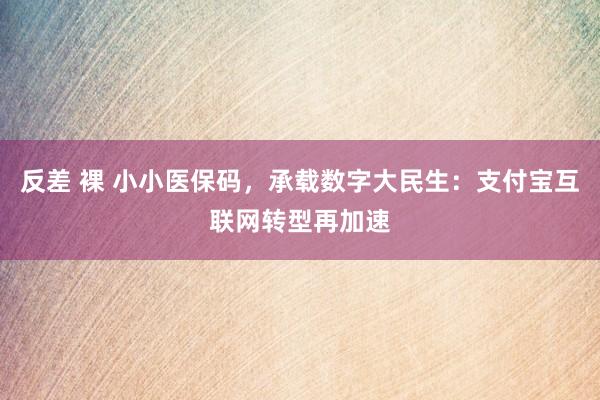 反差 裸 小小医保码，承载数字大民生：支付宝互联网转型再加速