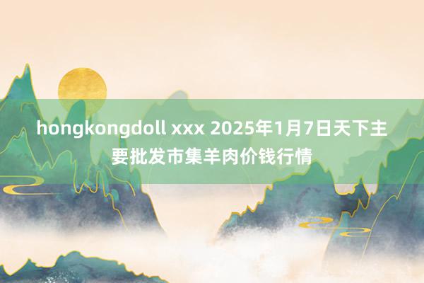 hongkongdoll xxx 2025年1月7日天下主要