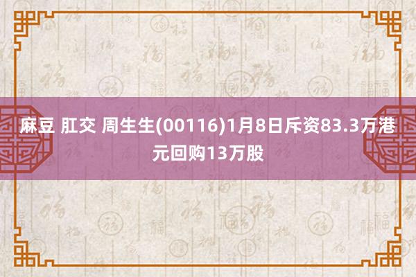 麻豆 肛交 周生生(00116)1月8日斥资83.3万港元回