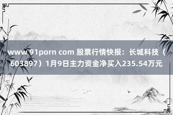 www 91porn com 股票行情快报：长城科技（603